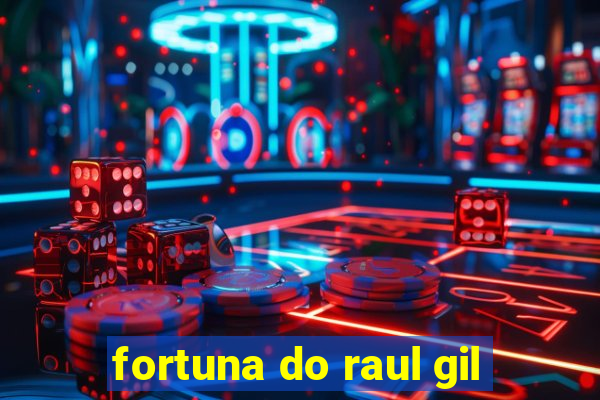 fortuna do raul gil